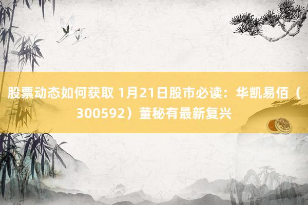 股票动态如何获取 1月21日股市必读：华凯易佰（300592）董秘有最新复兴