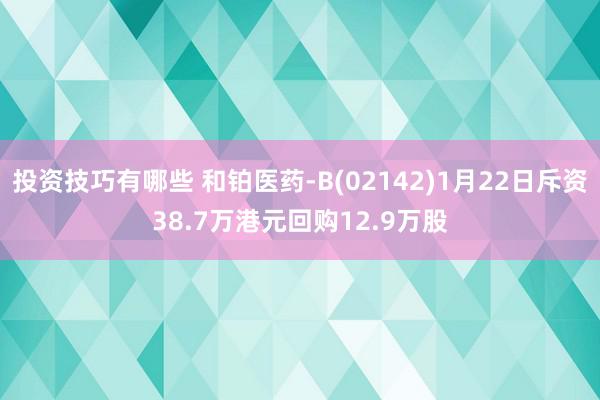 投资技巧有哪些 和铂医药-B(02142)1月22日斥资38.7万港元回购12.9万股