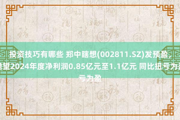 投资技巧有哪些 郑中瞎想(002811.SZ)发预盈，瞻望2024年度净利润0.85亿元至1.1亿元 同比扭亏为盈