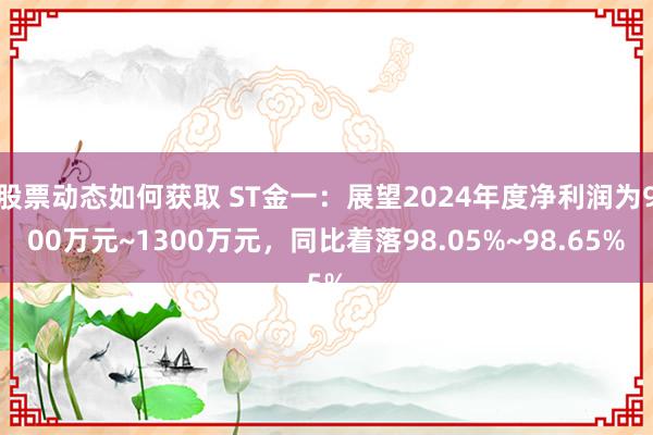 股票动态如何获取 ST金一：展望2024年度净利润为900万元~1300万元，同比着落98.05%~98.65%