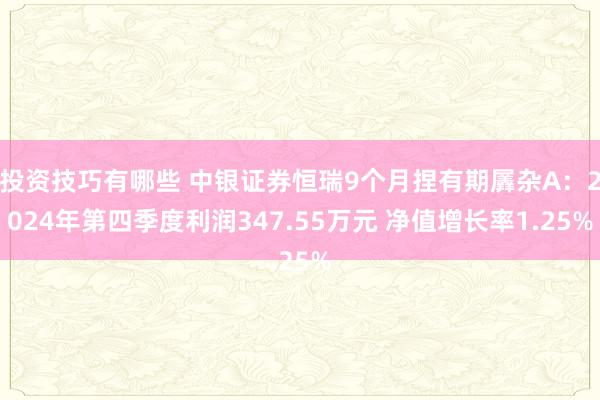 投资技巧有哪些 中银证券恒瑞9个月捏有期羼杂A：2024年第四季度利润347.55万元 净值增长率1.25%