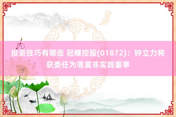 投资技巧有哪些 冠轈控股(01872)：钟立力将获委任为落寞非实践董事