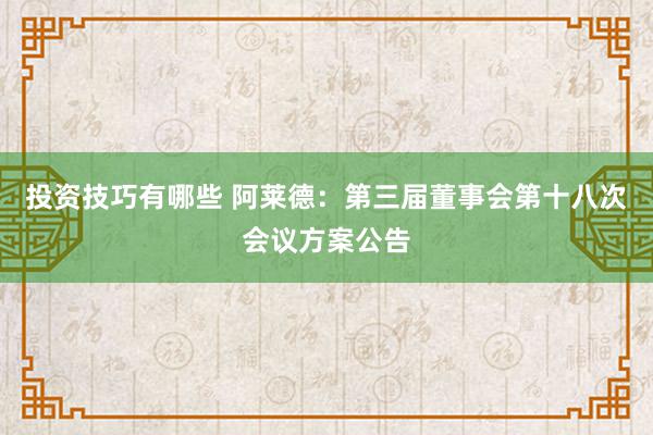 投资技巧有哪些 阿莱德：第三届董事会第十八次会议方案公告