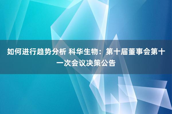 如何进行趋势分析 科华生物：第十届董事会第十一次会议决策公告