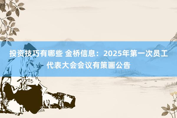 投资技巧有哪些 金桥信息：2025年第一次员工代表大会会议有策画公告