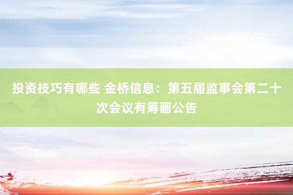 投资技巧有哪些 金桥信息：第五届监事会第二十次会议有筹画公告