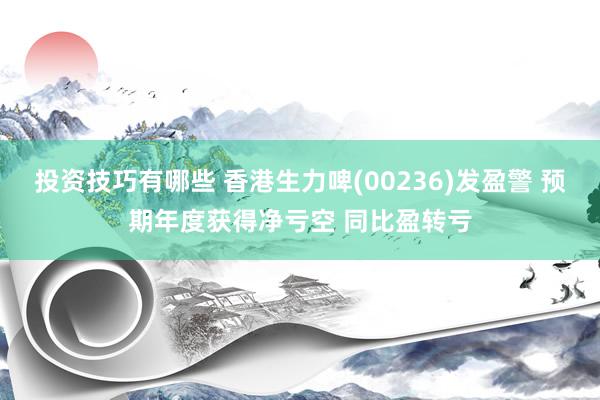 投资技巧有哪些 香港生力啤(00236)发盈警 预期年度获得净亏空 同比盈转亏