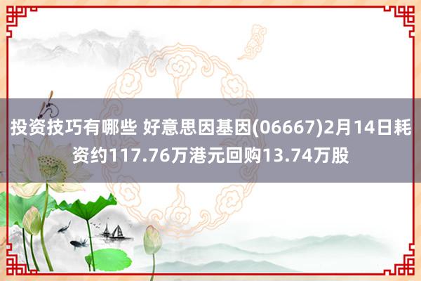 投资技巧有哪些 好意思因基因(06667)2月14日耗资约117.76万港元回购13.74万股