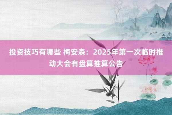 投资技巧有哪些 梅安森：2025年第一次临时推动大会有盘算推算公告