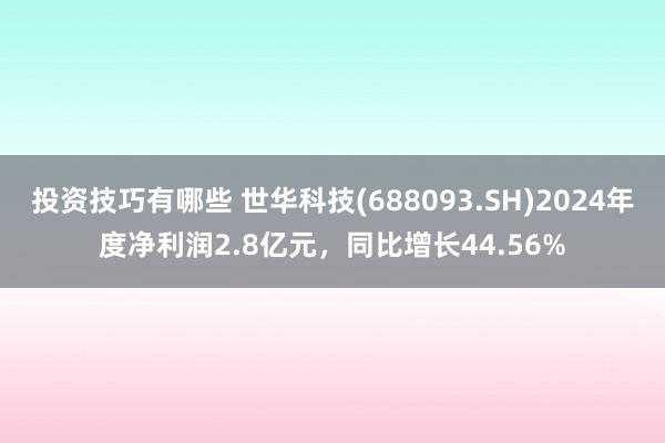 投资技巧有哪些 世华科技(688093.SH)2024年度净利润2.8亿元，同比增长44.56%