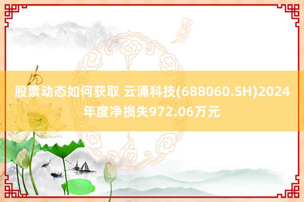 股票动态如何获取 云涌科技(688060.SH)2024年度净损失972.06万元