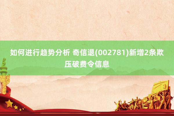 如何进行趋势分析 奇信退(002781)新增2条欺压破费令信息