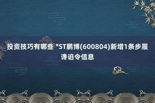 投资技巧有哪些 *ST鹏博(600804)新增1条步履谗谄令信息