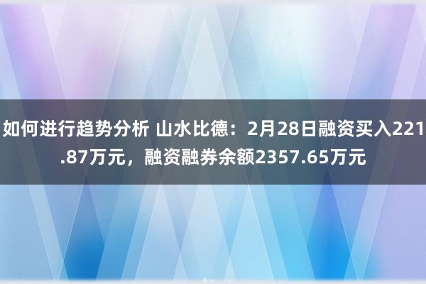 如何进行趋势分析 山水比德：2月28日融资买入221.87万元，融资融券余额2357.65万元