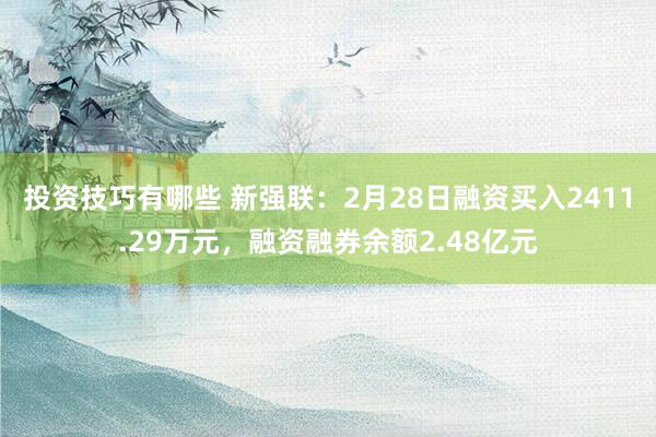 投资技巧有哪些 新强联：2月28日融资买入2411.29万元，融资融券余额2.48亿元