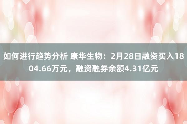 如何进行趋势分析 康华生物：2月28日融资买入1804.66万元，融资融券余额4.31亿元