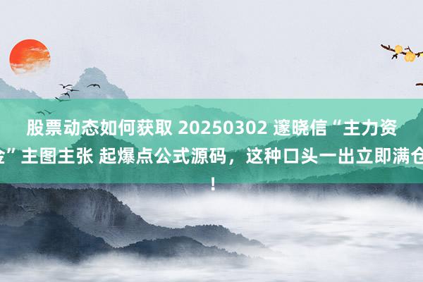 股票动态如何获取 20250302 邃晓信“主力资金”主图主张 起爆点公式源码，这种口头一出立即满仓！