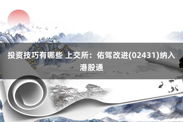 投资技巧有哪些 上交所：佑驾改进(02431)纳入港股通