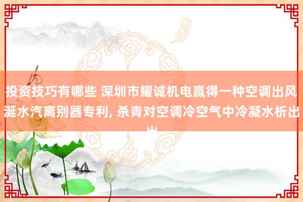 投资技巧有哪些 深圳市耀诚机电赢得一种空调出风涎水汽离别器专利, 杀青对空调冷空气中冷凝水析出