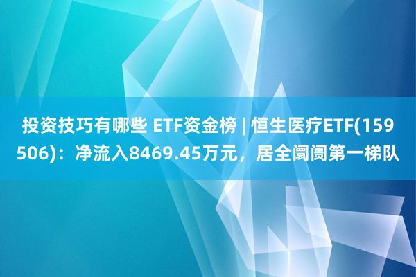 投资技巧有哪些 ETF资金榜 | 恒生医疗ETF(159506)：净流入8469.45万元，居全阛阓第一梯队