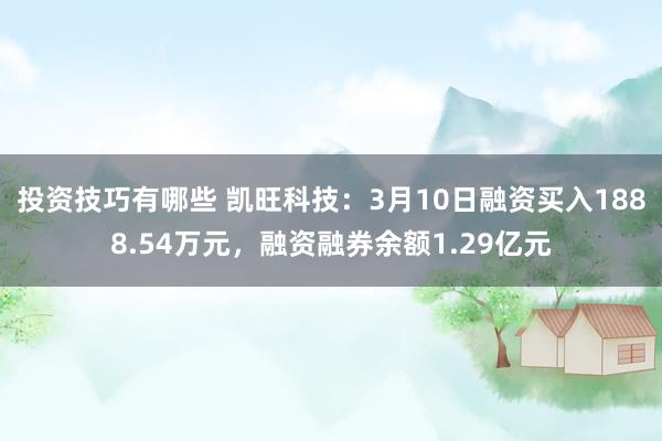 投资技巧有哪些 凯旺科技：3月10日融资买入1888.54万元，融资融券余额1.29亿元