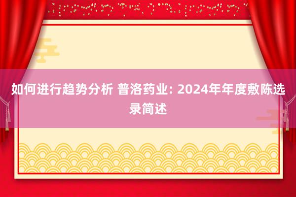 如何进行趋势分析 普洛药业: 2024年年度敷陈选录简述