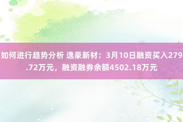 如何进行趋势分析 逸豪新材：3月10日融资买入279.72万元，融资融券余额4502.18万元