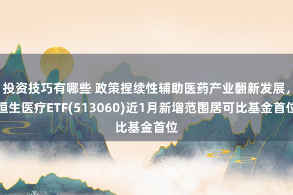 投资技巧有哪些 政策捏续性辅助医药产业翻新发展，恒生医疗ETF(513060)近1月新增范围居可比基金首位