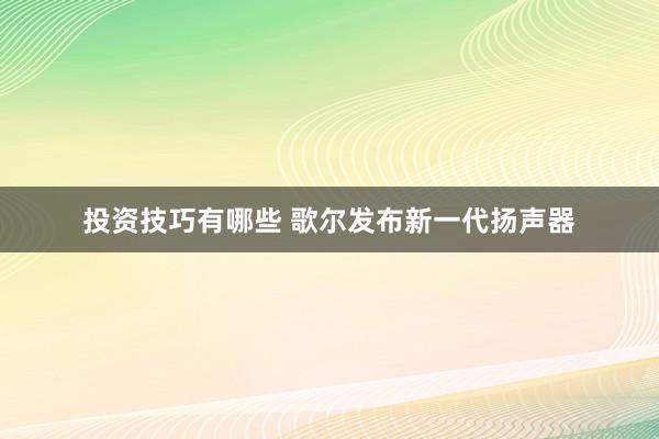 投资技巧有哪些 歌尔发布新一代扬声器