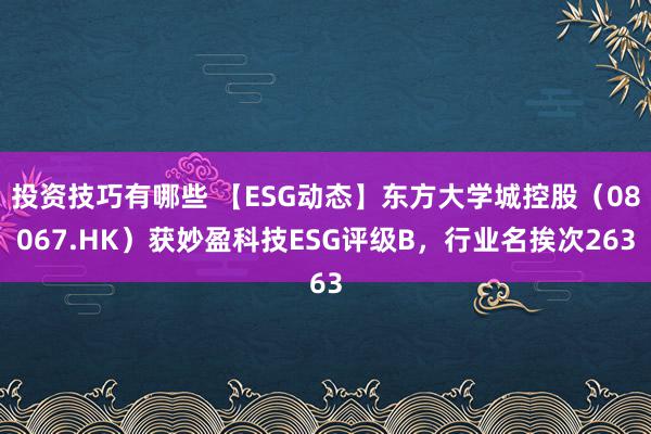 投资技巧有哪些 【ESG动态】东方大学城控股（08067.HK）获妙盈科技ESG评级B，行业名挨次263