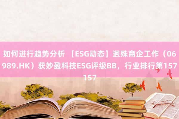 如何进行趋势分析 【ESG动态】迥殊商企工作（06989.HK）获妙盈科技ESG评级BB，行业排行第157