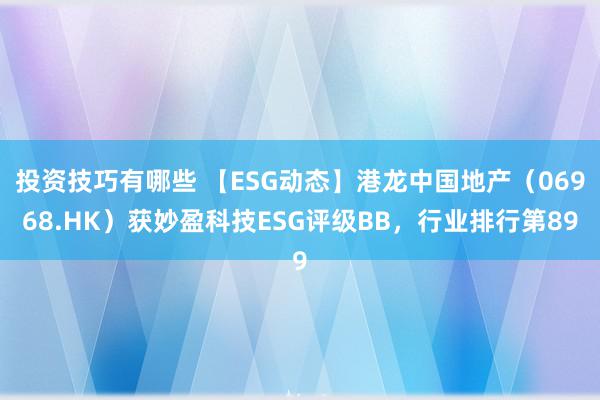 投资技巧有哪些 【ESG动态】港龙中国地产（06968.HK）获妙盈科技ESG评级BB，行业排行第89