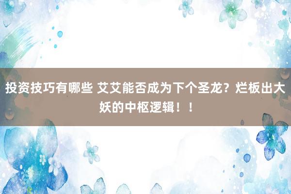 投资技巧有哪些 艾艾能否成为下个圣龙？烂板出大妖的中枢逻辑！！