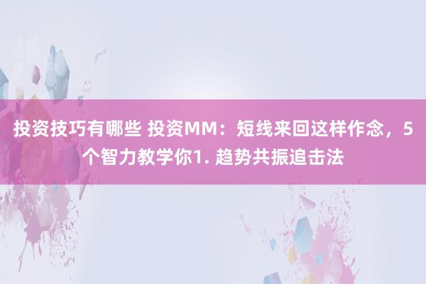 投资技巧有哪些 投资MM：短线来回这样作念，5个智力教学你1. 趋势共振追击法