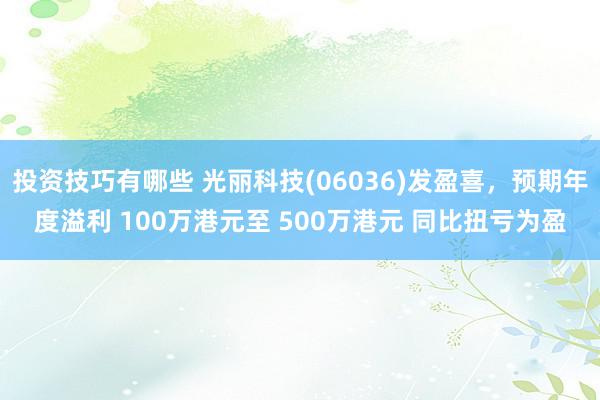 投资技巧有哪些 光丽科技(06036)发盈喜，预期年度溢利 100万港元至 500万港元 同比扭亏为盈