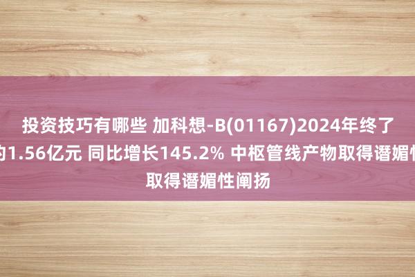 投资技巧有哪些 加科想-B(01167)2024年终了收入约1.56亿元 同比增长145.2% 中枢管线产物取得谮媚性阐扬